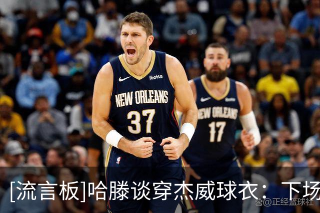[流言板]哈滕谈穿杰威球衣：下场我就穿华莱士的，免得他吃醋